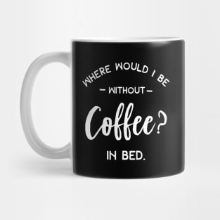 Where Would I Be Without Coffee In Bed Mug